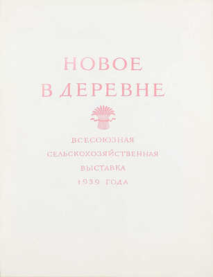 Новое в деревне. [Фотоальбом] / Всесоюзная с.-х. выставка 1939 г. [М.]: Госкиноиздат, 1940.